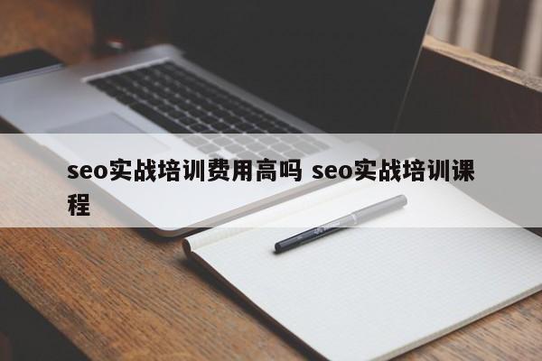 seo实战培训费用高吗 seo实战培训课程