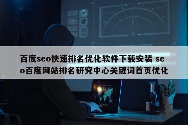 百度seo快速排名优化软件下载安装 seo百度网站排名研究中心关键词首页优化