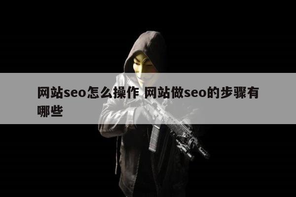 网站seo怎么操作 网站做seo的步骤有哪些