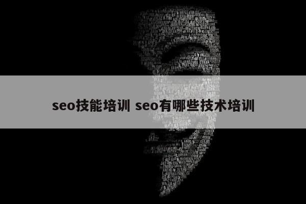 seo技能培训 seo有哪些技术培训