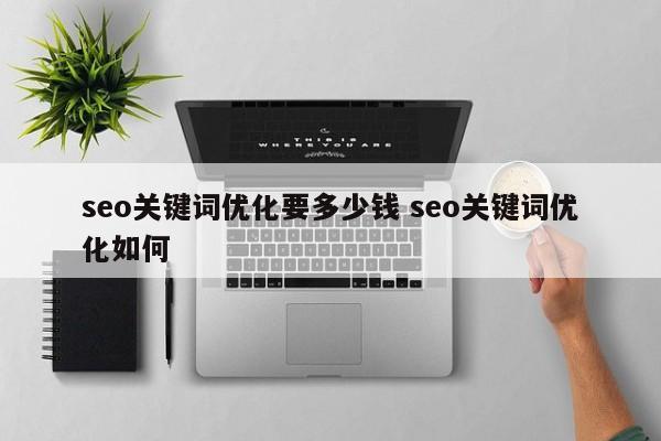 seo关键词优化要多少钱 seo关键词优化如何