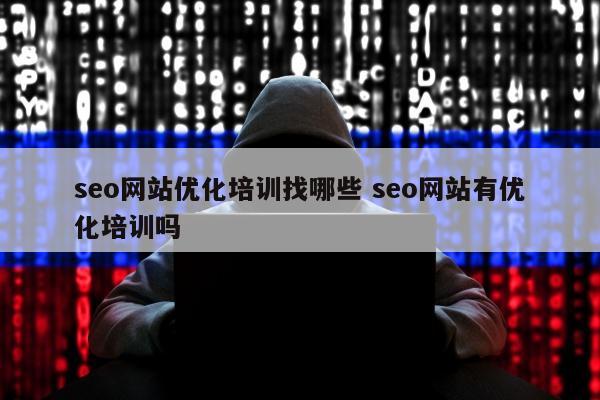 seo网站优化培训找哪些 seo网站有优化培训吗