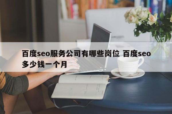 百度seo服务公司有哪些岗位 百度seo多少钱一个月