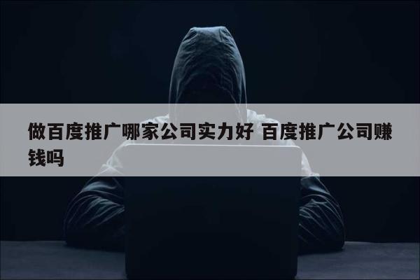 做百度推广哪家公司实力好 百度推广公司赚钱吗