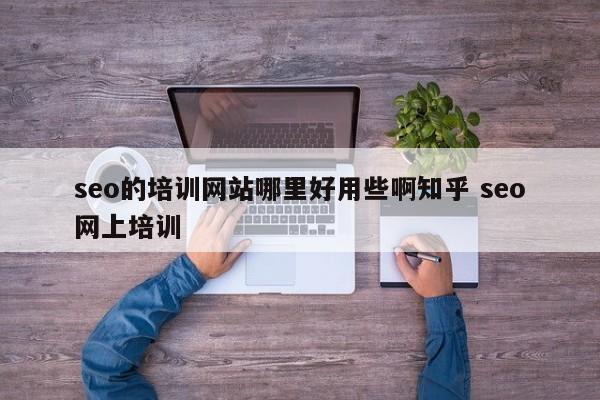 seo的培训网站哪里好用些啊知乎 seo网上培训