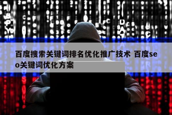 百度搜索关键词排名优化推广技术 百度seo关键词优化方案