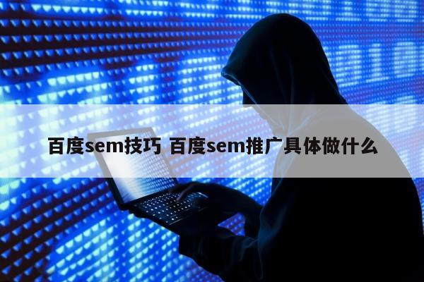 百度sem技巧 百度sem推广具体做什么