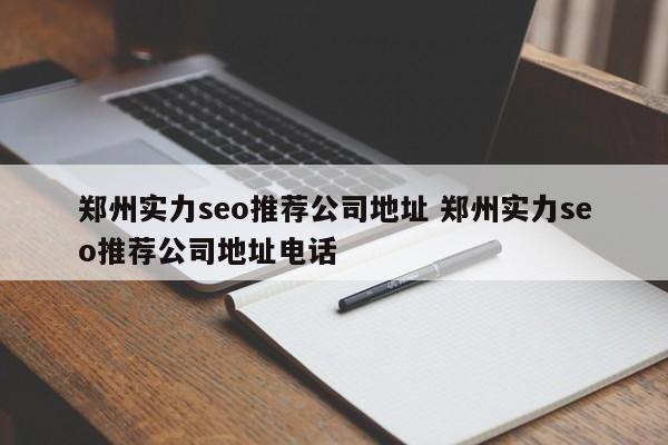 郑州实力seo推荐公司地址 郑州实力seo推荐公司地址电话