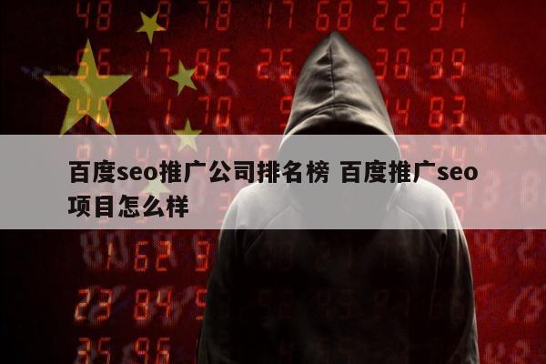 百度seo推广公司排名榜 百度推广seo项目怎么样