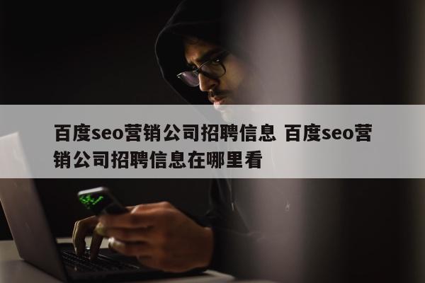 百度seo营销公司招聘信息 百度seo营销公司招聘信息在哪里看