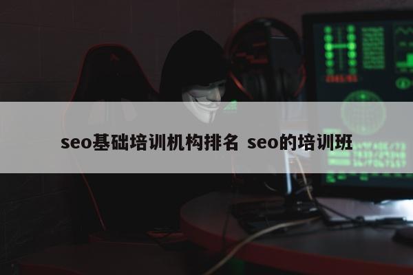 seo基础培训机构排名 seo的培训班