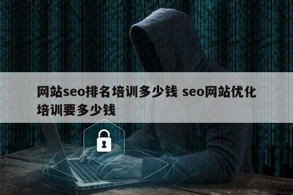 网站seo排名培训多少钱 seo网站优化培训要多少钱