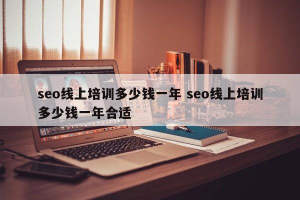 seo线上培训多少钱一年 seo线上培训多少钱一年合适